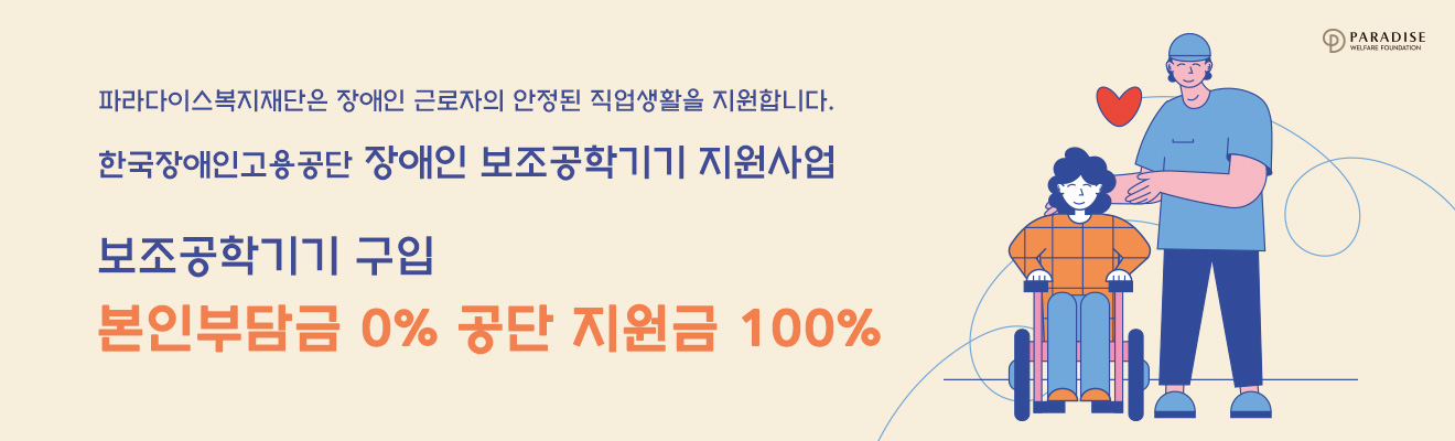 파라다이스복지재단은 장애인 근로자의 안정된 직업생활을 지원합니다. 한국장애인고용공단 장애인 보조공학기기 지원사업 보조공학기기구입 본인부담금0% 공단지원금 100%