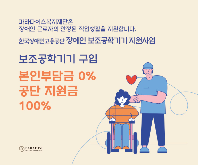 파라다이스복지재단은 장애인 근로자의 안정된 직업생활을 지원합니다. 한국장애인고용공단 장애인 보조공학기기 지원사업 보조공학기기구입 본인부담금0% 공단지원금 100%